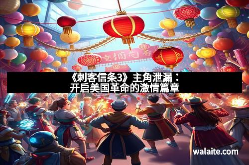 《刺客信条3》主角泄漏：开启美国革命的激情篇章